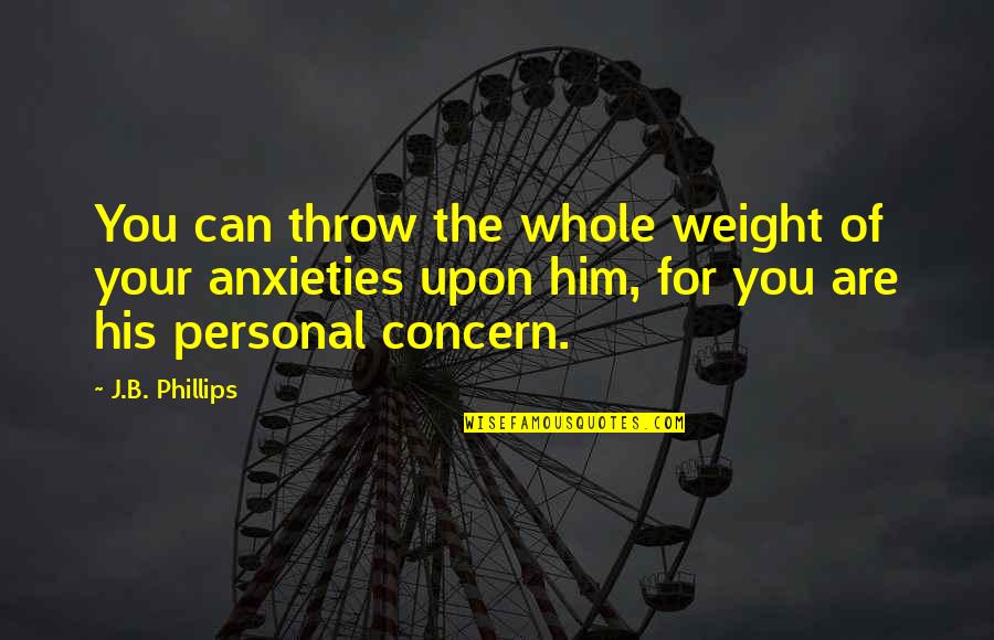 Anxieties Quotes By J.B. Phillips: You can throw the whole weight of your