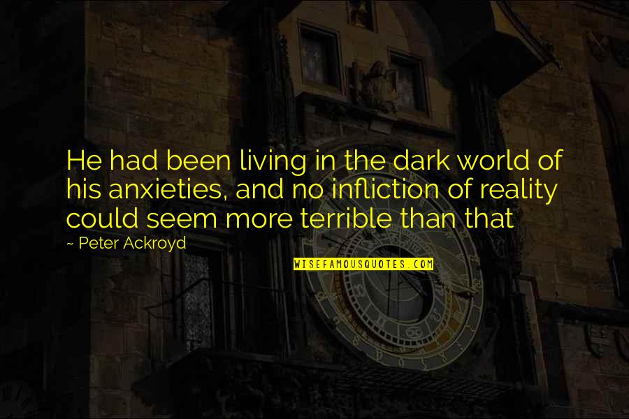 Anxieties Quotes By Peter Ackroyd: He had been living in the dark world