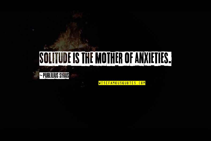 Anxieties Quotes By Publilius Syrus: Solitude is the mother of anxieties.