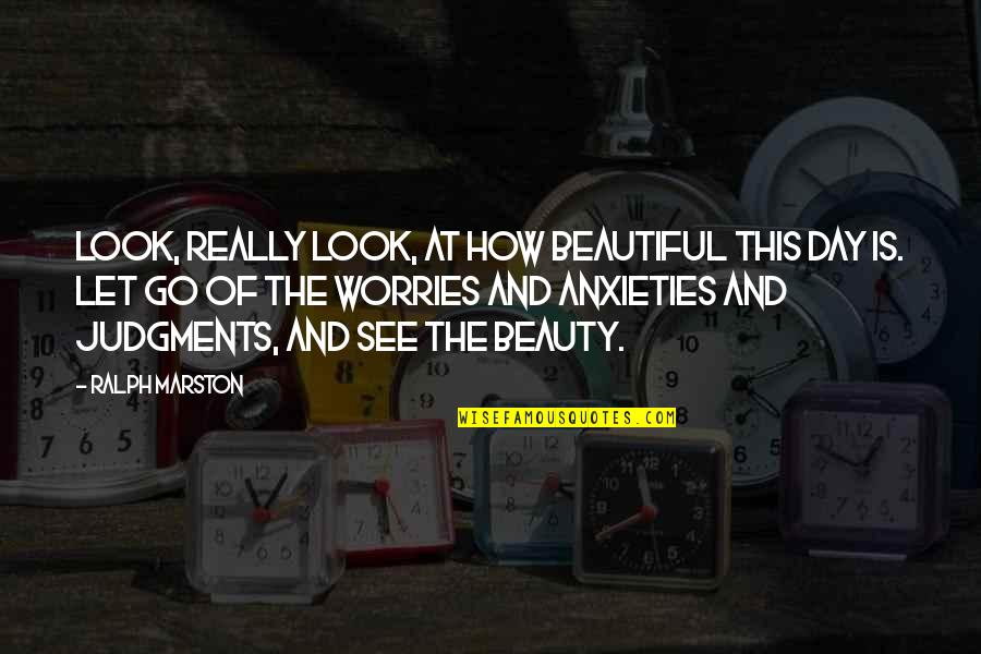 Anxieties Quotes By Ralph Marston: Look, really look, at how beautiful this day