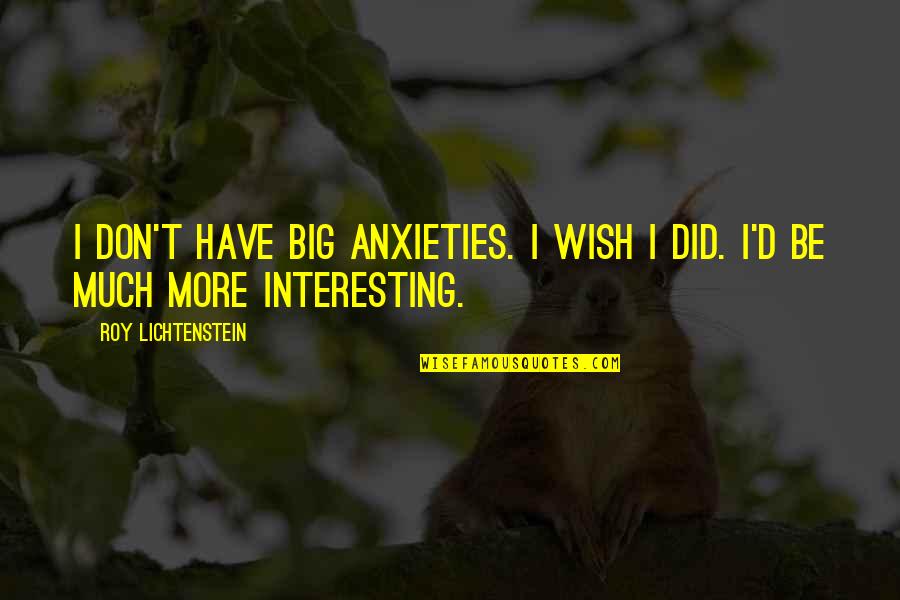 Anxieties Quotes By Roy Lichtenstein: I don't have big anxieties. I wish I