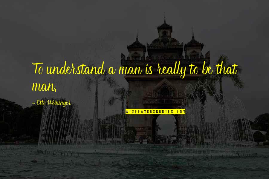 Anxiety About The Future Quotes By Otto Weininger: To understand a man is really to be Anxiety About The Future Quotes By Otto Weininger: To understand a man is really to be