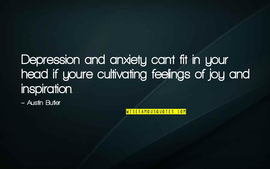 Anxiety And Depression Quotes By Austin Butler: Depression and anxiety can't fit in your head