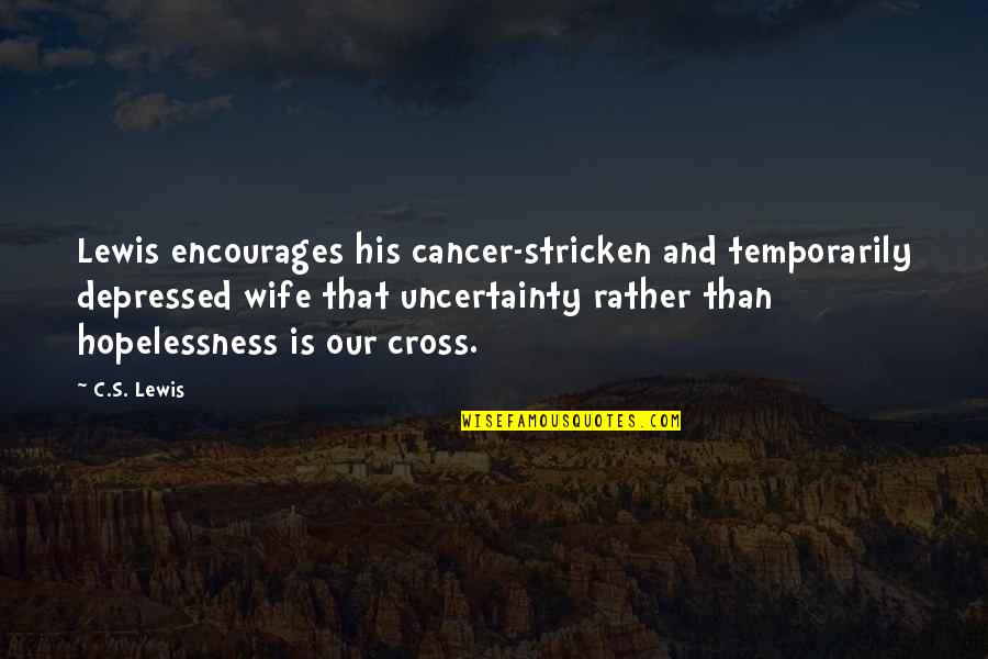 Anxiety And Depression Quotes By C.S. Lewis: Lewis encourages his cancer-stricken and temporarily depressed wife