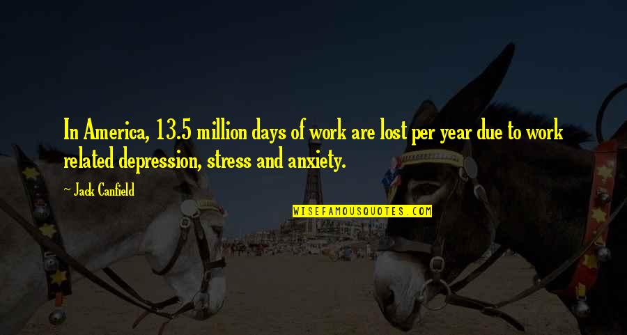 Anxiety And Depression Quotes By Jack Canfield: In America, 13.5 million days of work are