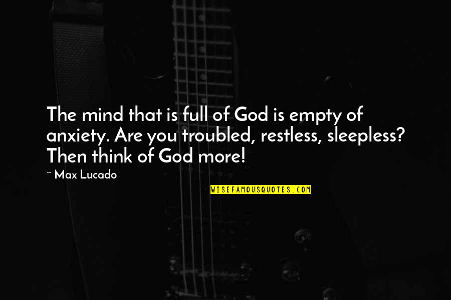 Anxiety And God Quotes By Max Lucado: The mind that is full of God is