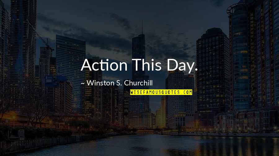 Anxiety Attack Funny Quotes By Winston S. Churchill: Action This Day.