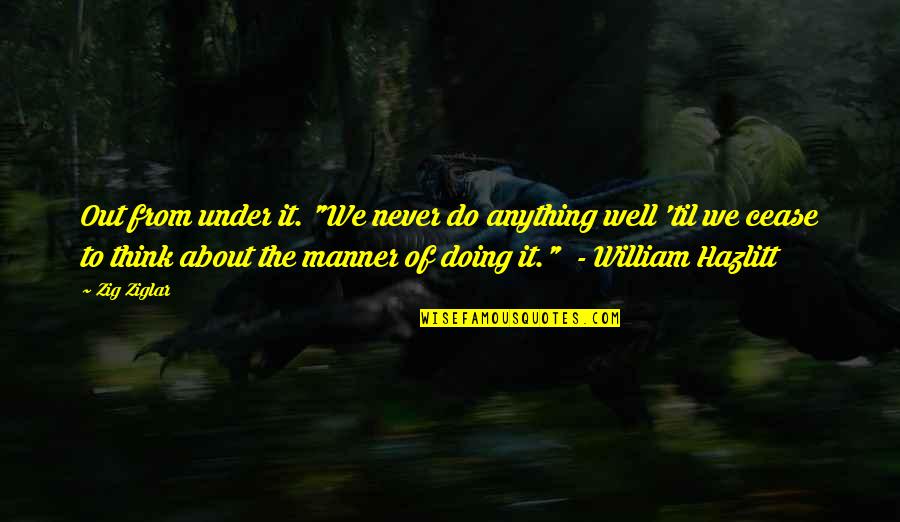 Anxiety Attack Funny Quotes By Zig Ziglar: Out from under it. "We never do anything Anxiety Attack Funny Quotes By Zig Ziglar: Out from under it. "We never do anything