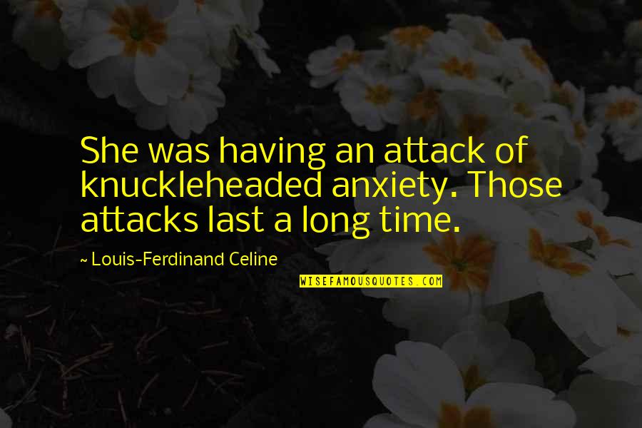 Anxiety Attacks Quotes By Louis-Ferdinand Celine: She was having an attack of knuckleheaded anxiety. Anxiety Attacks Quotes By Louis-Ferdinand Celine: She was having an attack of knuckleheaded anxiety.