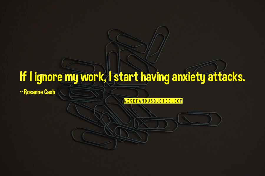 Anxiety Attacks Quotes By Rosanne Cash: If I ignore my work, I start having