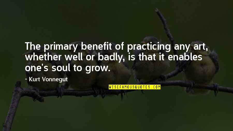 Anxiety Calming Quotes By Kurt Vonnegut: The primary benefit of practicing any art, whether