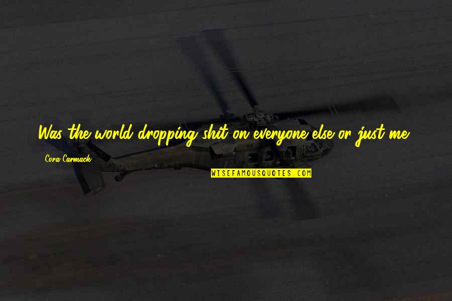 Anxiety Courage Quotes By Cora Carmack: Was the world dropping shit on everyone else Anxiety Courage Quotes By Cora Carmack: Was the world dropping shit on everyone else