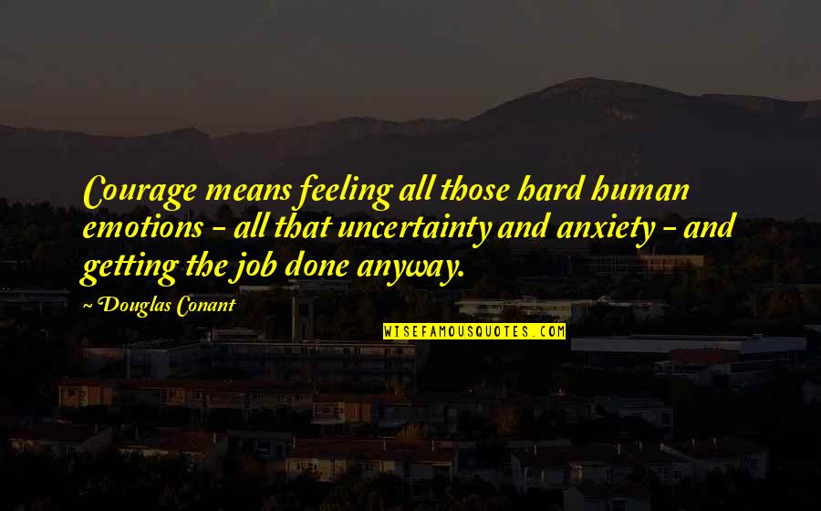 Anxiety Feeling Quotes By Douglas Conant: Courage means feeling all those hard human emotions