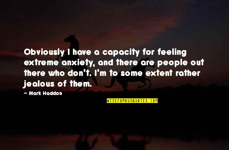 Anxiety Feeling Quotes By Mark Haddon: Obviously I have a capacity for feeling extreme