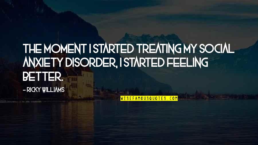 Anxiety Feeling Quotes By Ricky Williams: The moment I started treating my social anxiety