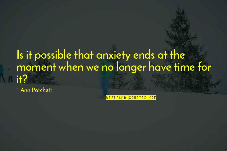 Anxiety For Quotes By Ann Patchett: Is it possible that anxiety ends at the