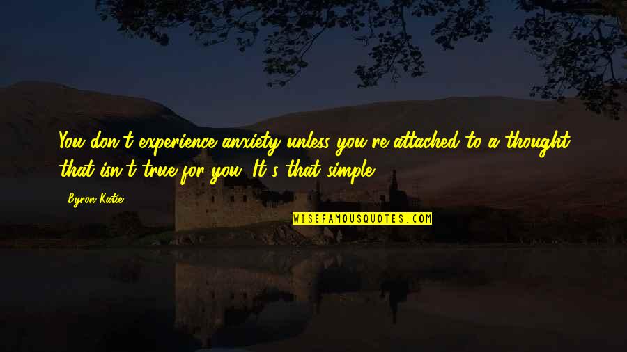 Anxiety For Quotes By Byron Katie: You don't experience anxiety unless you're attached to