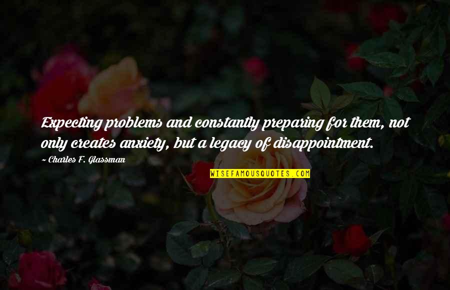 Anxiety For Quotes By Charles F. Glassman: Expecting problems and constantly preparing for them, not