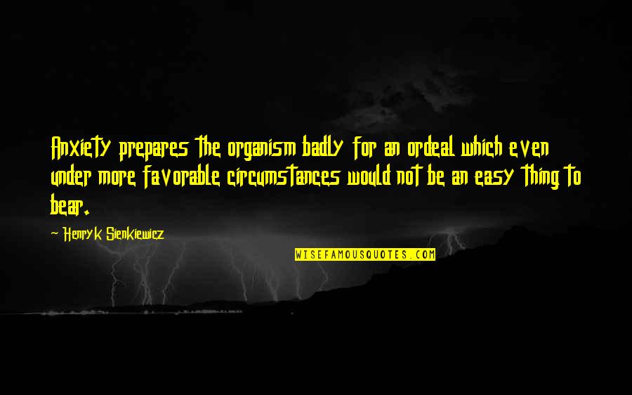 Anxiety For Quotes By Henryk Sienkiewicz: Anxiety prepares the organism badly for an ordeal