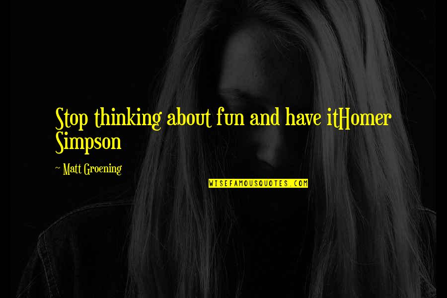 Anxiety From Famous Authors Quotes By Matt Groening: Stop thinking about fun and have itHomer Simpson