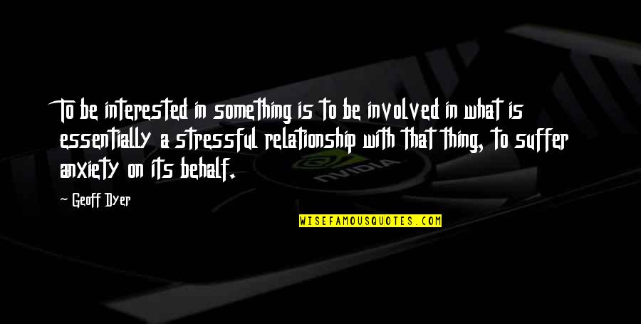 Anxiety In Relationship Quotes By Geoff Dyer: To be interested in something is to be