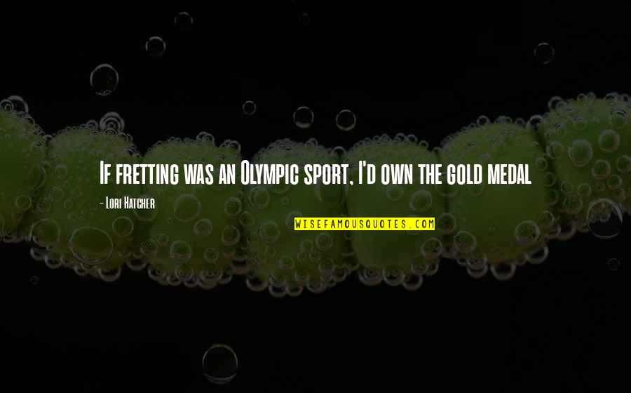 Anxiety In Sport Quotes By Lori Hatcher: If fretting was an Olympic sport, I'd own