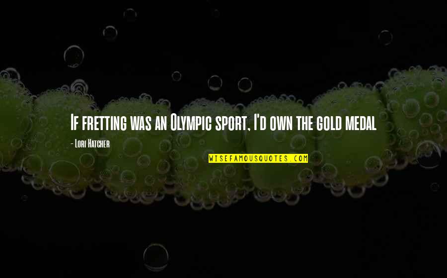 Anxiety In Sport Quotes By Lori Hatcher: If fretting was an Olympic sport, I'd own Anxiety In Sport Quotes By Lori Hatcher: If fretting was an Olympic sport, I'd own