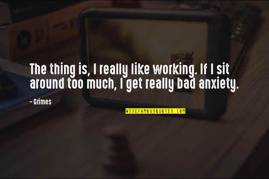 Anxiety Is Like Quotes By Grimes: The thing is, I really like working. If