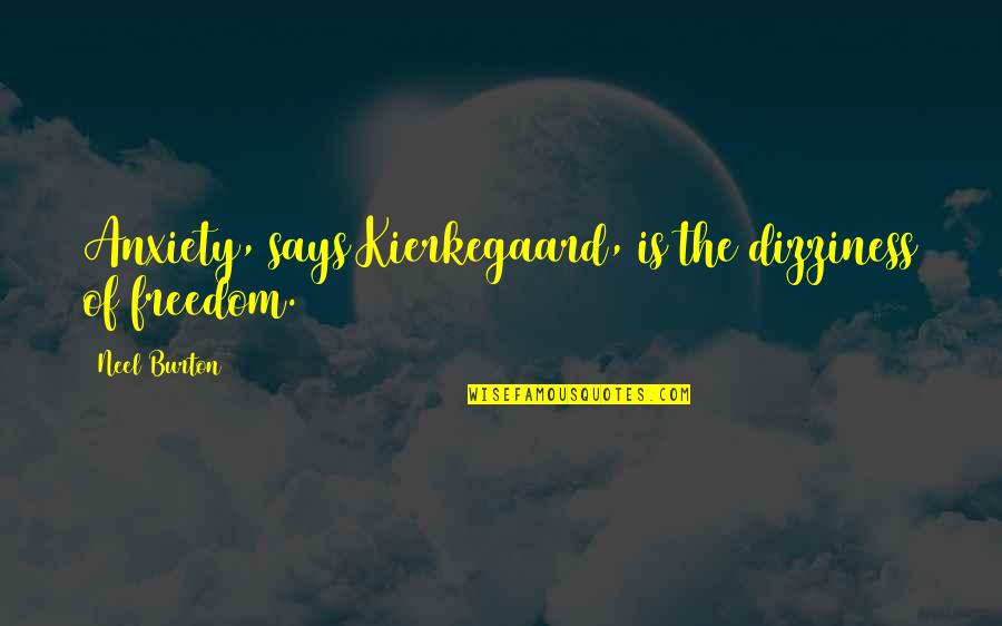 Anxiety Is The Dizziness Of Freedom Quotes By Neel Burton: Anxiety, says Kierkegaard, is the dizziness of freedom.