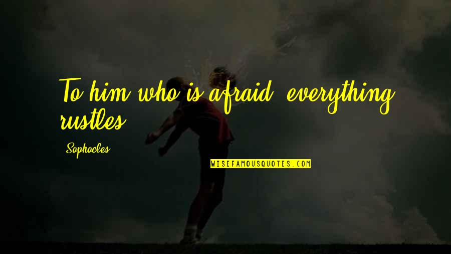Anxiety Or Worry Quotes By Sophocles: To him who is afraid, everything rustles. Anxiety Or Worry Quotes By Sophocles: To him who is afraid, everything rustles.