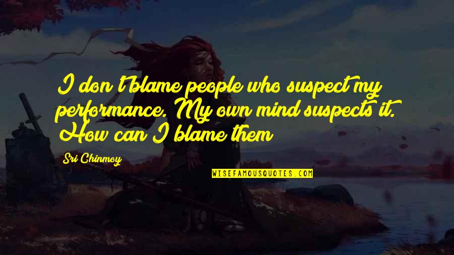 Anxiety Treatment Quotes By Sri Chinmoy: I don't blame people who suspect my performance.