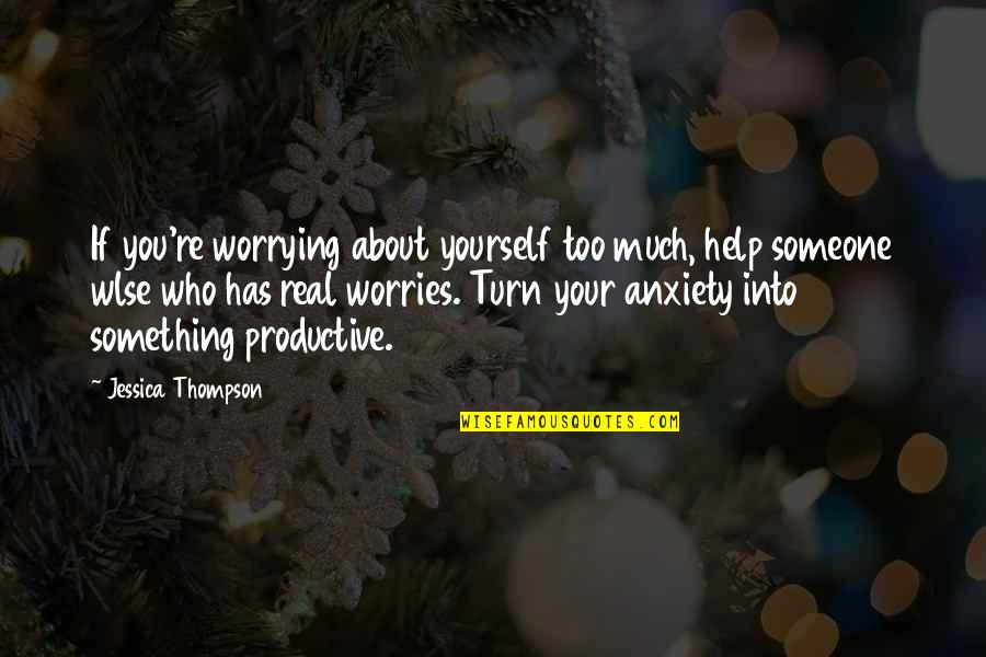 Anxiety Worries Quotes By Jessica Thompson: If you're worrying about yourself too much, help Anxiety Worries Quotes By Jessica Thompson: If you're worrying about yourself too much, help
