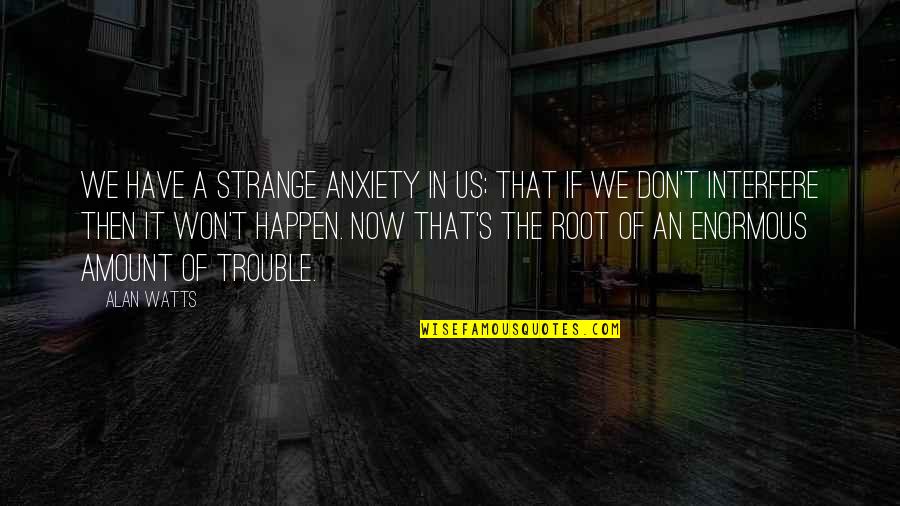 Anxiety's Quotes By Alan Watts: We have a strange anxiety in us; that