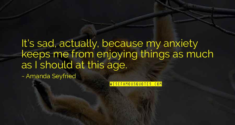 Anxiety's Quotes By Amanda Seyfried: It's sad, actually, because my anxiety keeps me