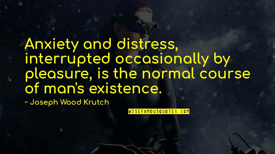 Anxiety's Quotes By Joseph Wood Krutch: Anxiety and distress, interrupted occasionally by pleasure, is