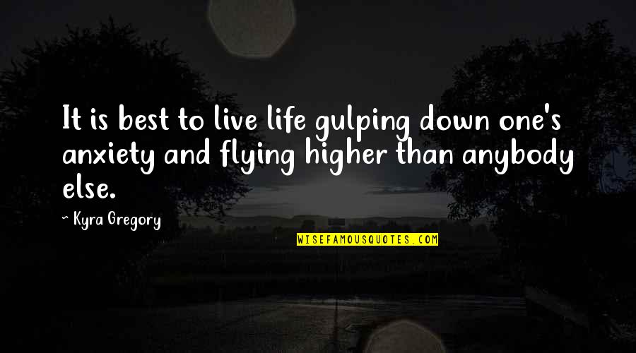 Anxiety's Quotes By Kyra Gregory: It is best to live life gulping down