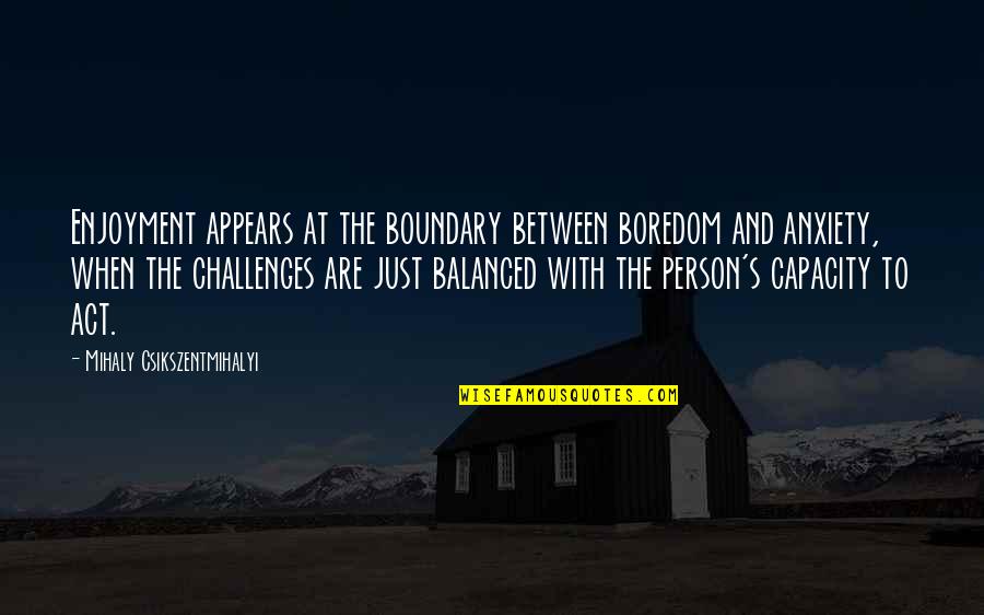 Anxiety's Quotes By Mihaly Csikszentmihalyi: Enjoyment appears at the boundary between boredom and