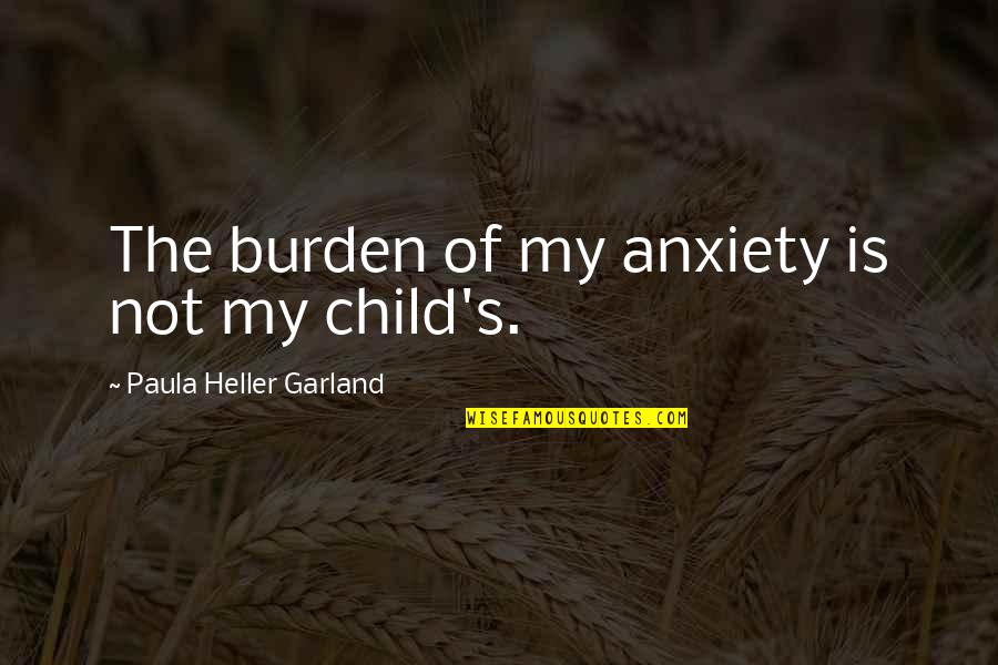 Anxiety's Quotes By Paula Heller Garland: The burden of my anxiety is not my