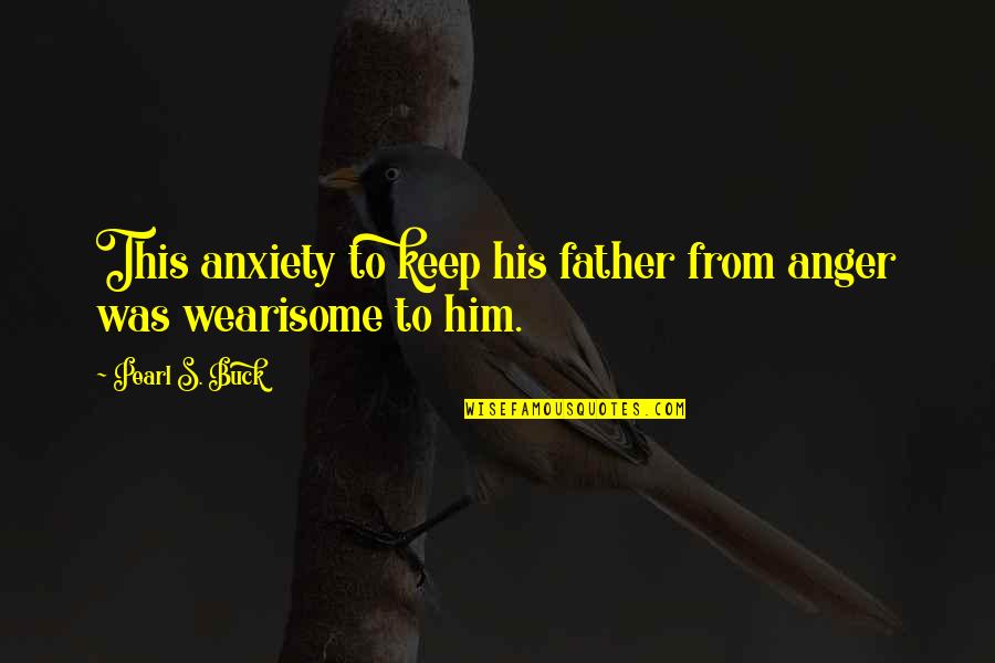 Anxiety's Quotes By Pearl S. Buck: This anxiety to keep his father from anger