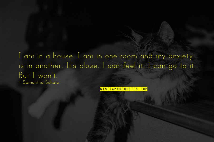 Anxiety's Quotes By Samantha Schutz: I am in a house. I am in