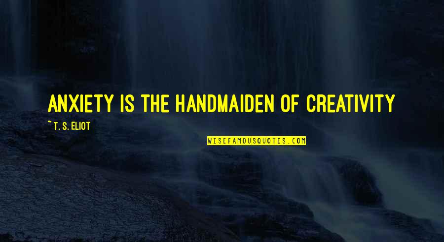 Anxiety's Quotes By T. S. Eliot: Anxiety is the handmaiden of creativity