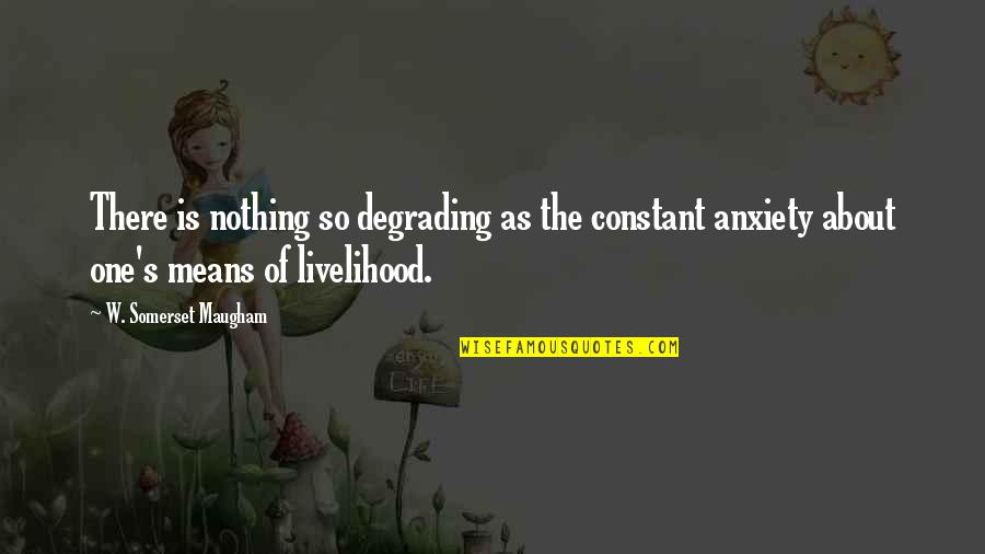 Anxiety's Quotes By W. Somerset Maugham: There is nothing so degrading as the constant