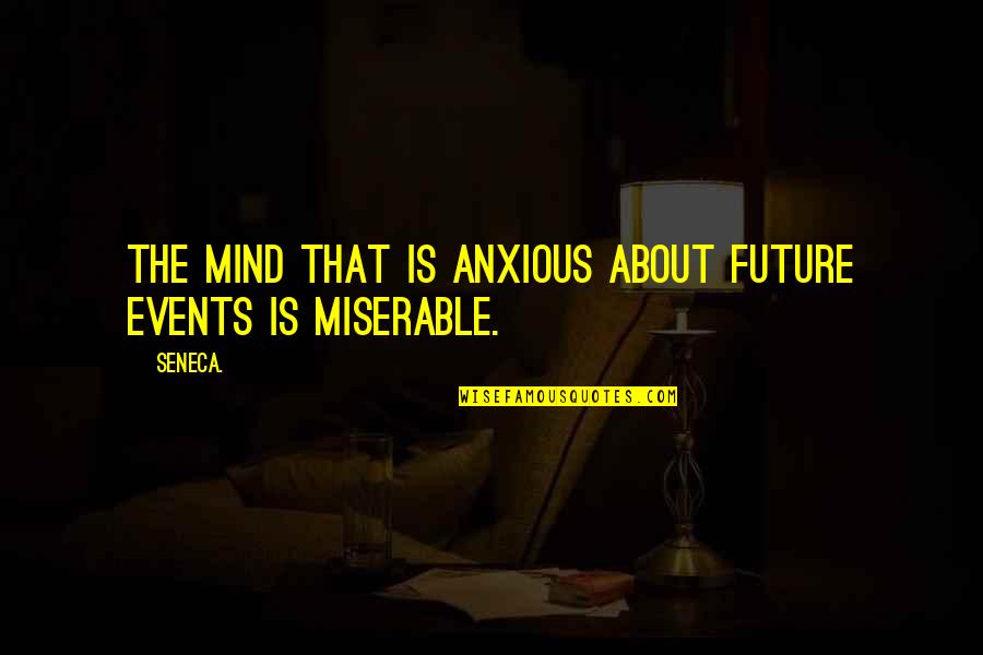 Anxious Mind Quotes By Seneca.: The mind that is anxious about future events