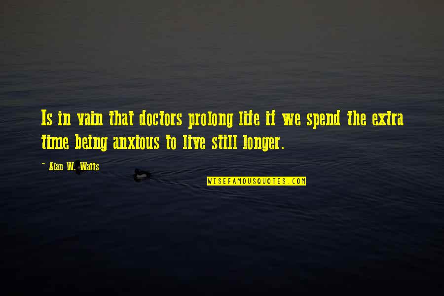 Anxious Quotes By Alan W. Watts: Is in vain that doctors prolong life if