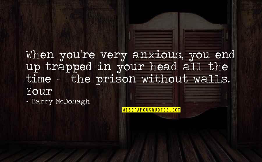 Anxious Quotes By Barry McDonagh: When you're very anxious, you end up trapped
