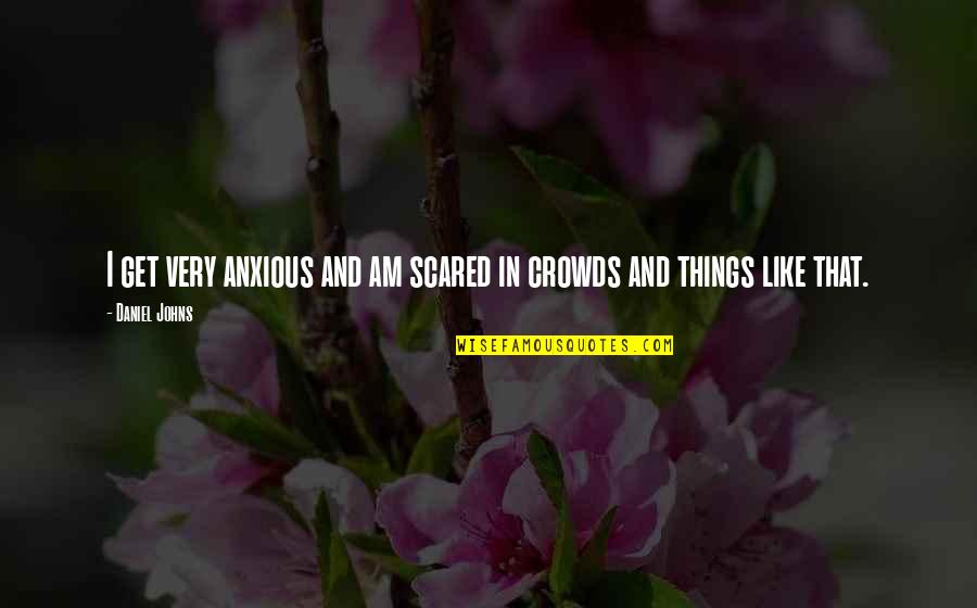 Anxious Quotes By Daniel Johns: I get very anxious and am scared in