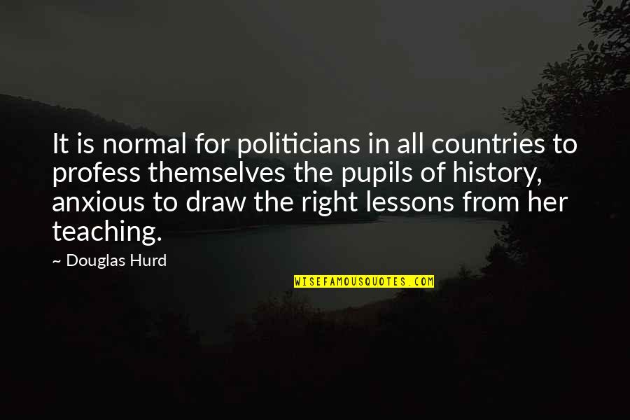 Anxious Quotes By Douglas Hurd: It is normal for politicians in all countries
