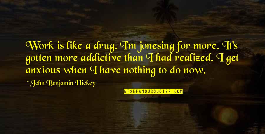 Anxious Quotes By John Benjamin Hickey: Work is like a drug. I'm jonesing for