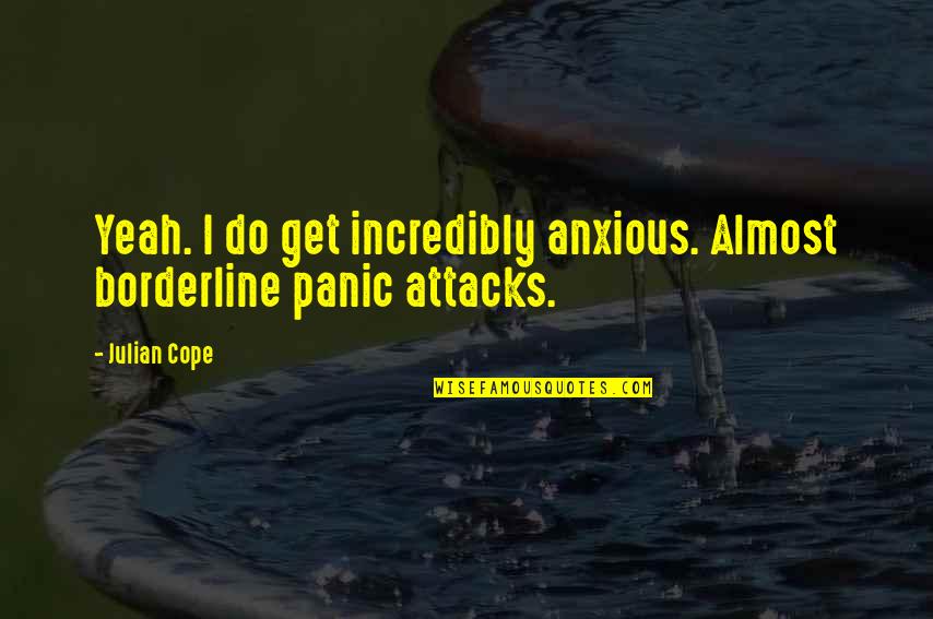 Anxious Quotes By Julian Cope: Yeah. I do get incredibly anxious. Almost borderline