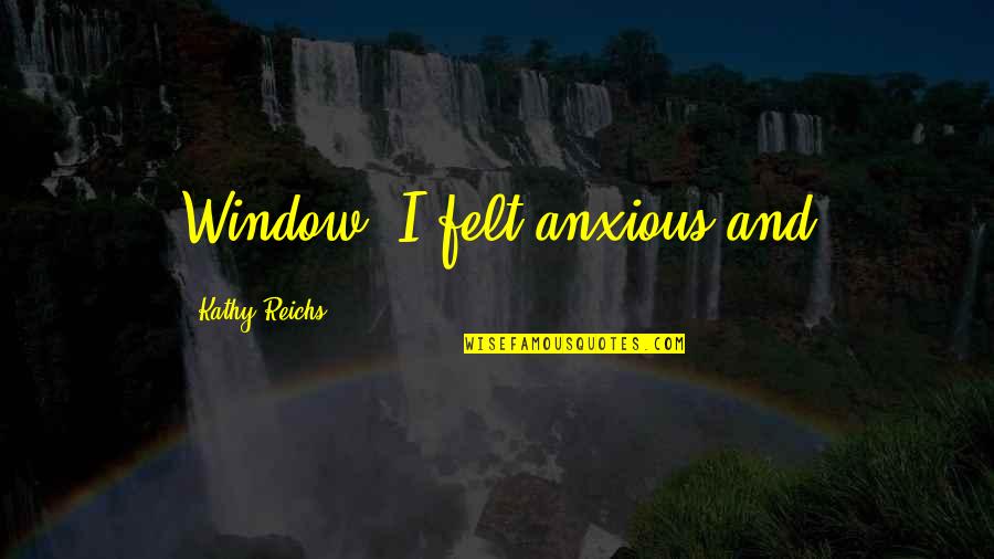 Anxious Quotes By Kathy Reichs: Window. I felt anxious and
